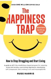 The Happiness Trap: How to Stop Struggling and Start Living (Second Edition)