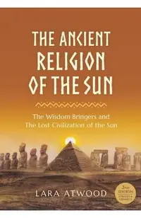 The Ancient Religion of the Sun: The Wisdom Bringers and The Lost Civilization of the Sun