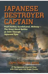 Japanese Destroyer Captain: Pearl Harbor, Guadalcanal, Midway - The Great Naval Battles as Seen Through Japanese Eyes