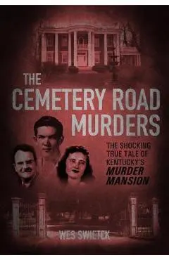 The Cemetery Road Murders: The Shocking True Tale of Kentucky's Murder Mansion