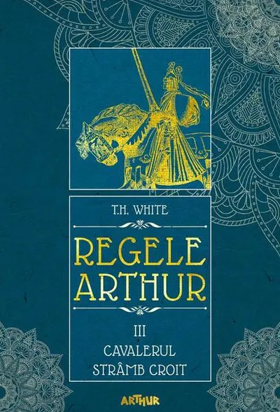 Cavalerul strâmb croit. Regele Arthur (Vol. 3) - Hardcover - T.H. White
