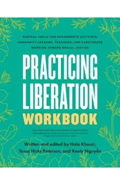 Practicing Liberation Workbook: Radical Tools for Grassroots Activists, Community Leaders, Teachers, and Caretakers Working Toward Social Justice