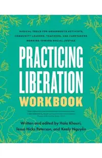 Practicing Liberation Workbook: Radical Tools for Grassroots Activists, Community Leaders, Teachers, and Caretakers Working Toward Social Justice