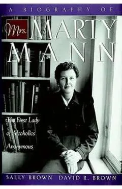 A Biography of Mrs Marty Mann: The First Lady of Alcoholics Anonymous