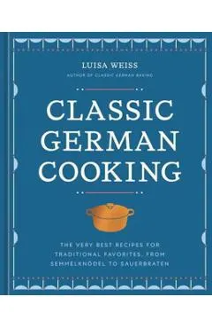 Classic German Cooking: The Very Best Recipes for Traditional Favorites