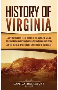 History of Virginia: A Captivating Guide to the History of the Mother of States, Starting from Jamestown through the American Revolution an