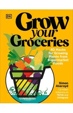 Grow Your Groceries: 40 Hacks for Growing Plants from Your Supermarket Shop