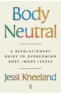 Body Neutral: A Revolutionary Guide to Overcoming Body Image Issues