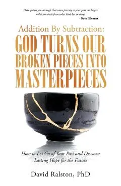 Addition by Subtraction: God Turns Our Broken Pieces into Masterpieces: How to Let Go of Your Past and Discover Lasting Hope for the Future