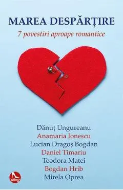 Marea despartire. 7 povestiri aproape romantice - Danut Ungureanu, Anamaria Ionescu, Mirela Oprea, Teodora Matei, Lucian-Dragos Bogdan, Daniel Timariu, Teodora Matei, Bogdan Hrib