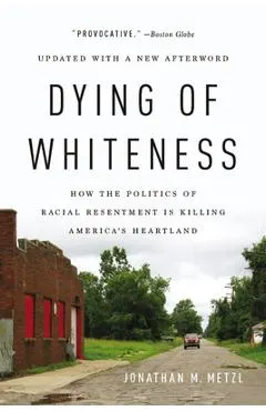 Dying of Whiteness: How the Politics of Racial Resentment Is Killing America's Heartland