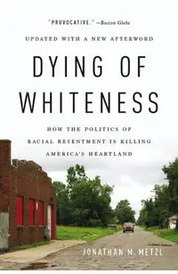 Dying of Whiteness: How the Politics of Racial Resentment Is Killing America's Heartland
