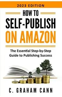 How to Self-Publish on Amazon: The Essential Step-by-Step Guide to Publishing Success