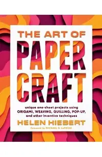The Art of Papercraft: Unique One-Sheet Projects Using Origami, Weaving, Quilling, Pop-Up, and Other Inventive Techniques
