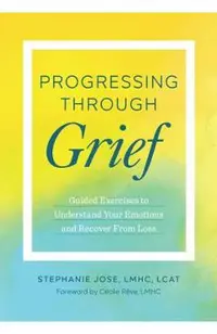 Progressing Through Grief: Guided Exercises to Understand Your Emotions and Recover from Loss