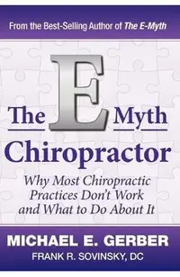 The E-Myth Chiropractor: Why Most Chiropractic Practices Don't Work and What to Do about It