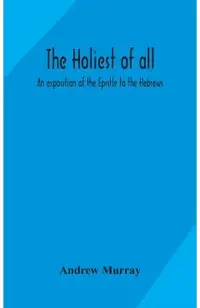 The holiest of all: an exposition of the Epistle to the Hebrews