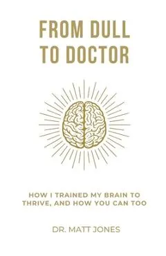 From Dull To Doctor: How I Trained My Brain To Thrive, And How You Can Too