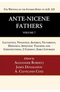 Ante-Nicene Fathers: Translations of the Writings of the Fathers Down to A.D. 325, Volume 7