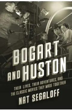 Bogart and Huston: Their Lives, Their Adventures, and the Classic Movies They Made Together