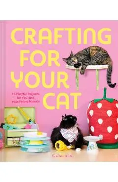 Crafting for Your Cat: 25 Playful Projects for You and Your Feline Friends
