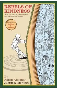 Rebels Of Kindness: How Loving-Care Transforms Self, Others & Planet