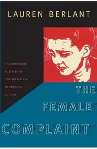 The Female Complaint: The Unfinished Business of Sentimentality in American Culture