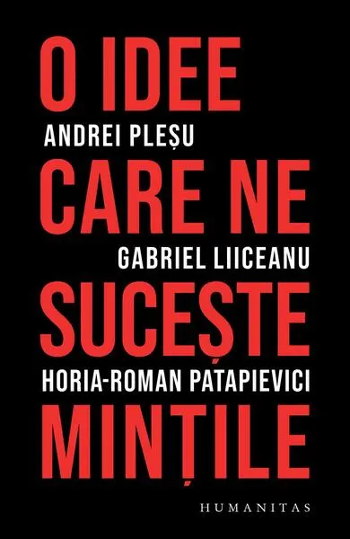 O idee care ne suceşte minţile - Paperback brosat - Andrei Pleșu, Gabriel Liiceanu, Horia-Roman Patapievici