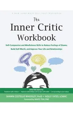 The Inner Critic Workbook: Self-Compassion and Mindfulness Skills to Reduce Feelings of Shame, Build Self-Worth, and Improve Your Life and Relati