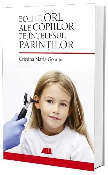 Bolile ORL ale copiilor pe înțelesul părinților - Paperback brosat - Cristina Maria Goanță