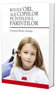 Bolile ORL ale copiilor pe înțelesul părinților - Paperback brosat - Cristina Maria Goanță
