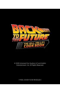 Back to the Future: The Official Hill Valley Cookbook: Over Sixty-Five Classic Hill Valley Recipes from the Past, Present, and Future!