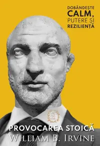 Provocarea Stoică. Dobândește calm, putere și reziliență - Paperback brosat - William B. Irvine