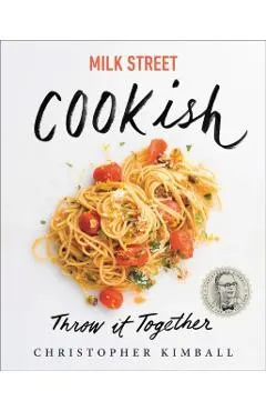 Milk Street: Cookish: Throw It Together: Big Flavors. Simple Techniques. 200 Ways to Reinvent Dinner.