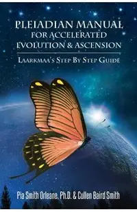 Pleiadian Manual for Accelerated Evolution & Ascension: Laarkmaa's Step by Step Guide