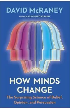 How Minds Change: The Surprising Science of Belief, Opinion, and Persuasion