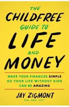 The Childfree Guide to Life and Money: Make Your Finances Simple So Your Life Without Kids Can Be Amazing