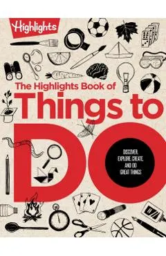 The Highlights Book of Things to Do: Discover, Explore, Create, and Do Great Things