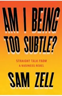 Am I Being Too Subtle?: Straight Talk from a Business Rebel