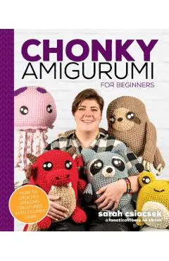 Chonky Amigurumi: How to Crochet Amazing Critters & Creatures with Chunky Yarn