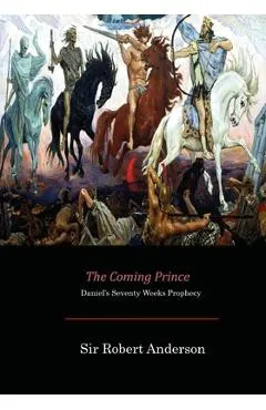 The Coming Prince: Daniel's Seventy Weeks Prophecy