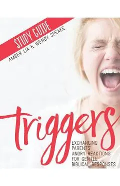 Triggers Study Guide: Exchanging Parents' Angry Reactions for Gentle Biblical Responses