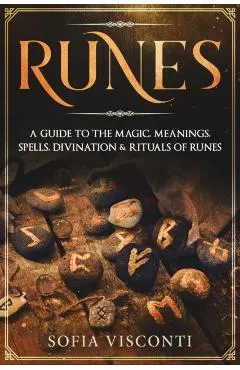 Runes: A Guide To The Magic, Meanings, Spells, Divination & Rituals Of Runes