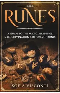 Runes: A Guide To The Magic, Meanings, Spells, Divination & Rituals Of Runes