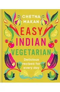 Easy Indian Vegetarian: Delicious Recipes for Every Day