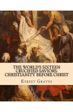 The World's Sixteen Crucified Saviors: : Christianity before Christ