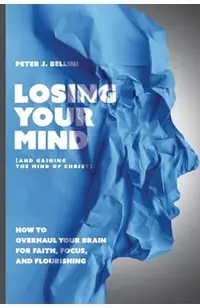 Losing Your Mind (And Gaining the Mind of Christ): How to Overhaul Your Brain for Faith, Focus, and Flourishing