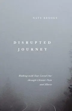 Disrupted Journey: Walking with Your Loved One Through Chronic Pain and Illness