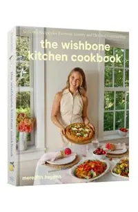 The Wishbone Kitchen Cookbook: Seasonal Recipes for Everyday Luxury and Elevated Entertaining