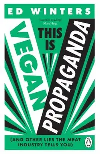This Is Vegan Propaganda: (And Other Lies the Meat Industry Tells You) - Ed Winters